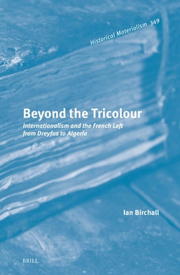 Beyond the Tricolour: Internationalism and the French Left from Dreyfus to Algeria by Birchall, Ian
