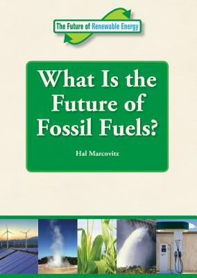 What Is the Future of Fossil Fuels? by Marcovitz, Hal