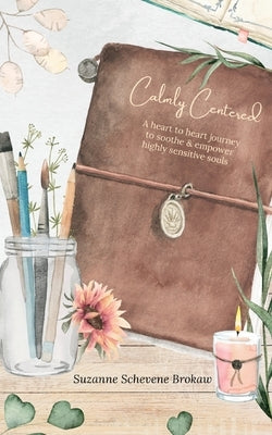 Calmly Centered: A heart to heart journey to soothe & empower highly sensitive souls by Schevene Brokaw, Suzanne