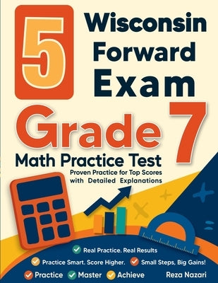 5 Wisconsin Forward Exam Grade 7 Math Practice Tests: Proven Practice for Top Scores with Detailed Explanations by Nazari