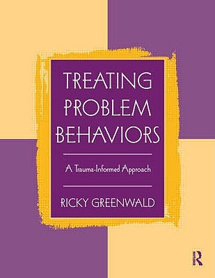 Treating Problem Behaviors: A Trauma-Informed Approach by Greenwald, Ricky