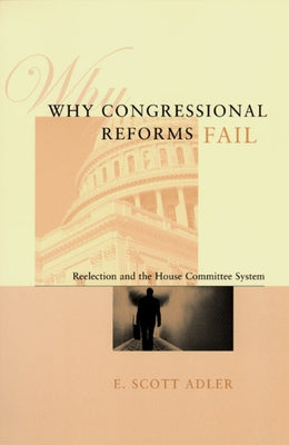Why Congressional Reforms Fail: Reelection and the House Committee System by Adler, E. Scott