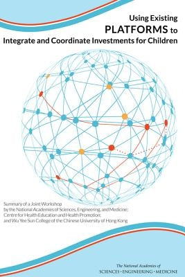 Using Existing Platforms to Integrate and Coordinate Investments for Children: Summary of a Joint Workshop by the National Academies of Sciences, Engi by National Academies of Sciences Engineeri