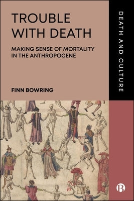 Trouble with Death: Making Sense of Mortality in the Anthropocene by Bowring, Finn