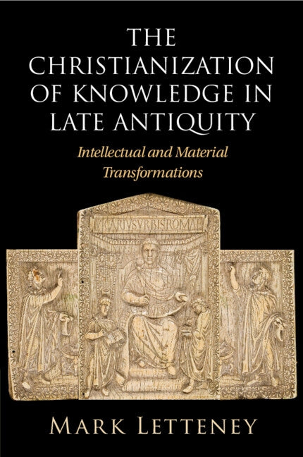 The Christianization of Knowledge in Late Antiquity by Letteney, Mark