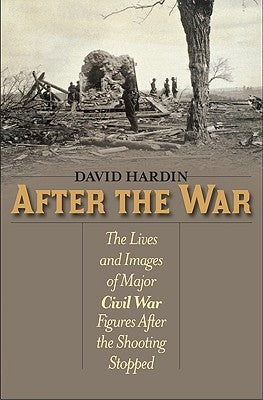After the War: The Lives and Images of Major Civil War Figures After the Shooting Stopped by Hardin, David
