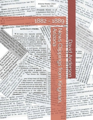 News Clippings from Kingman, Arizona: 1882 - 1889 by Canfield, Kaylene