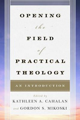 Opening the Field of Practical Theology: An Introduction by Cahalan, Kathleen a.