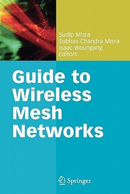 Guide to Wireless Mesh Networks by Misra, Sudip