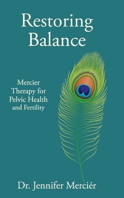 Restoring Balance: Mercier Therapy for Pelvic Health and Fertility by Merciér, Jennifer