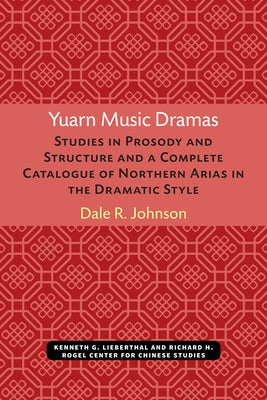 Yuarn Music Dramas: Studies in Prosody and Structure and a Complete Catalogue of Northern Arias in the Dramatic Stylevolume 40 by Johnson, Dale