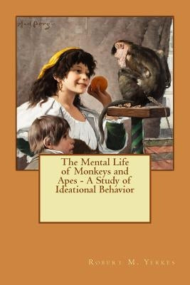 The Mental Life of Monkeys and Apes - A Study of Ideational Behavior by Yerkes, Robert M.