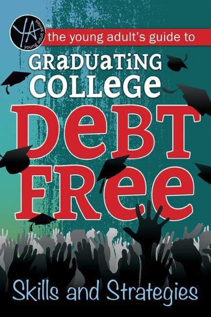 The Young Adult's Guide to Graduating College Debt-Free: Skills and Strategies by Atlantic Publishing Group