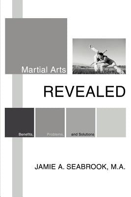 Martial Arts Revealed: Benefits, Problems, and Solutions by Seabrook, Jamie A.