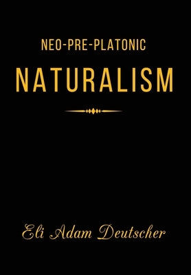 Neo-Pre-Platonic Naturalism: A First-Principles Framework for Reality, Mind, and Knowledge by Deutscher, Eli Adam