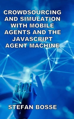 Crowdsourcing and Simulation with Mobile Agents and the JavaScript Agent Machine by Bosse, Stefan
