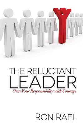 The Reluctant Leader: Own Your Responsibility with Courage by Rael, Ron