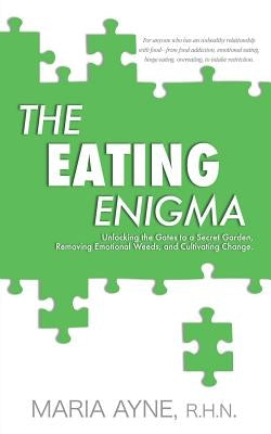 The Eating Enigma: Unlocking the Gates to a Secret Garden, Removing Emotional Weeds, and Cultivating Change by Ayne, R. H. N. Maria