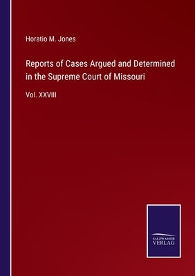 Reports of Cases Argued and Determined in the Supreme Court of Missouri: Vol. XXVIII by Jones, Horatio M.