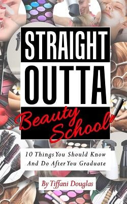 Straight Outta Beauty School: 10 Things You Should Know and Do After You Graduate by Douglas, Tiffani