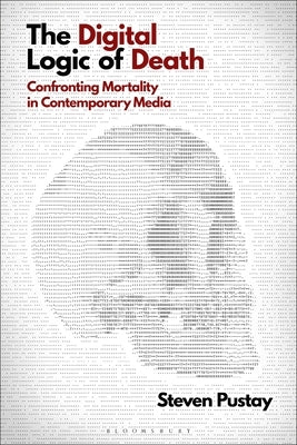 The Digital Logic of Death: Confronting Mortality in Contemporary Media by Pustay, Steven