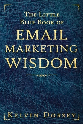The Little Blue Book of Email Marketing Wisdom by Dorsey, Kelvin