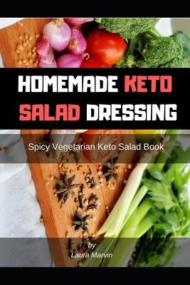 Homemade Keto Salad Dressing: Spicy Vegetarian Keto Salad Book by Marvin, Laura