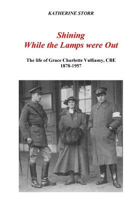 Shining While the Lamps were Out: The life of Grace Charlotte Vulliamy, CBE by Storr, Katherine