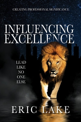 Influencing Excellence: Lead Like No One Else by Lake, Eric