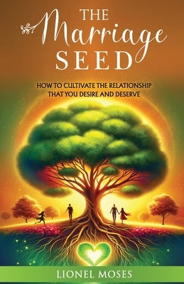 The Marriage Seed: How to Cultivate the Relationship You Desire and Deserve by Moses