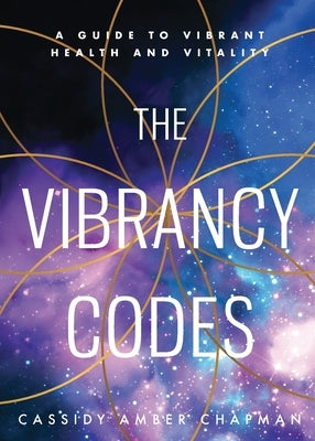 The Vibrancy Codes: A Guide to Vibrant Health and Vitality by Chapman, Cassidy Amber