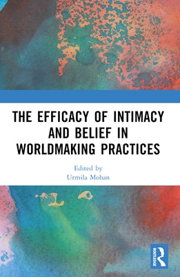 The Efficacy of Intimacy and Belief in Worldmaking Practices by Mohan, Urmila