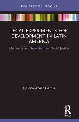 Legal Experiments for Development in Latin America: Modernization, Revolution and Social Justice by Alviar García, Helena