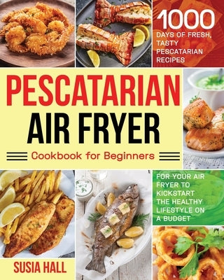 Pescatarian Air Fryer Cookbook for Beginners by Hall, Susia