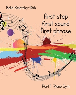 First Step, First Sound, First Phrase: Piano Gym by Beletsky-Shik, Bella