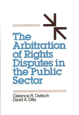The Arbitration of Rights Disputes in the Public Sector by Deitsch, Clarence R.