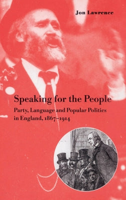 Speaking for the People: Party, Language and Popular Politics in England, 1867 1914 by Lawrence, Jon