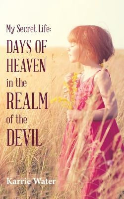 My Secret Life: Days of Heaven in the Realm of the Devil by Water, Karrie