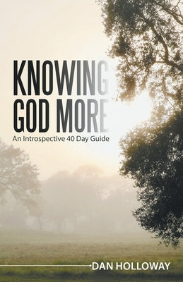 Knowing God More: An Introspective 40 Day Guide by Holloway, Dan