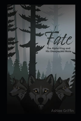 Fate: The Alpha King and His Unexpected Mate by Griffin, Ashlee