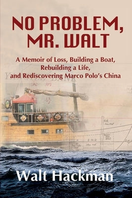 No Problem, Mr. Walt: A Memoir of Loss, Building a Boat, Rebuilding a Life, and Rediscovering Marco Polo's China by Hackman, Walt