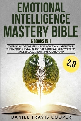 Emotional Intelligence Mastery Bible 2.0: 6 Books in 1 The Psychology of Persuasion, How to Analyze People, The Empaths Survival Guide, DBT, Dark Psyc by Cooper, Daniel Travis