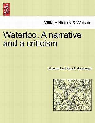 Waterloo. a Narrative and a Criticism by Horsburgh, Edward Lee Stuart
