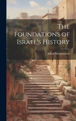 The Foundations of Israel's History by Morgenstern, Julian