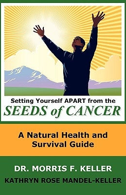 Setting Yourself Apart from the Seeds of Cancer: A Natural Health and Survival Guide by Keller, Morris F.