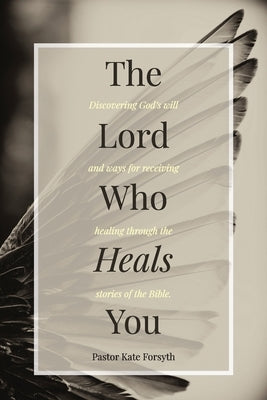 The Lord Who Heals You by Forsyth, Pastor Kate