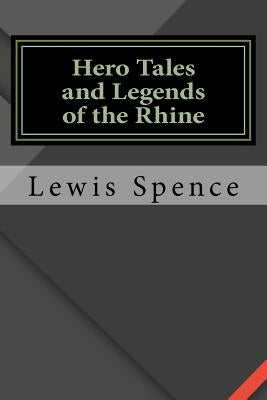 Hero Tales and Legends of the Rhine by Spence, Lewis