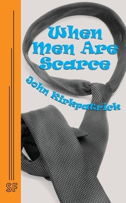 When Men Are Scarce by Kirkpatrick, John