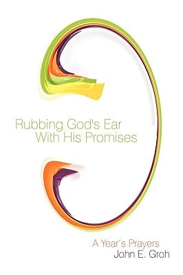 Rubbing God's Ear With His Promises: A Year's Prayers by Groh, John E.