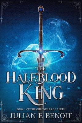 The Halfblood King: Book 1 of The Chronicles of Aertu by Benoit, Julian E.